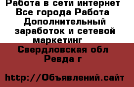 Работа в сети интернет - Все города Работа » Дополнительный заработок и сетевой маркетинг   . Свердловская обл.,Ревда г.